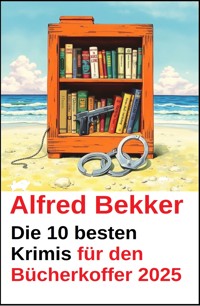 Die 10 besten Krimis für den Bücherkoffer 2025 - Alfred Bekker - kostenlos E-Book
