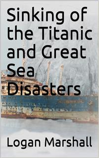 Sinking of the Titanic and Great Sea Disasters - Logan Marshall - E-Book