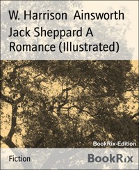 Jack Sheppard A Romance (Illustrated) - W. Harrison Ainsworth - E-Book