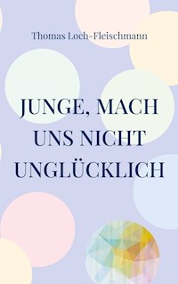 Junge, mach uns nicht unglücklich - Thomas Loch-Fleischmann - E-Book