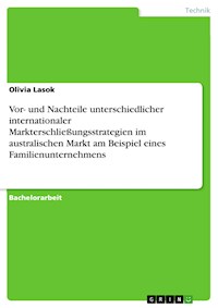 Vor- und Nachteile unterschiedlicher internationaler Markterschließungsstrategien im australischen Markt am Beispiel eines Familienunternehmens - Olivia Lasok - E-Book