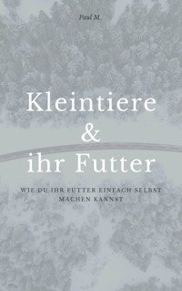 Kleintiere & ihr Futter - Paul M. - E-Book