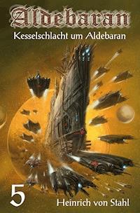 Kesselschlacht um Aldebaran - Heinrich von Stahl - E-Book