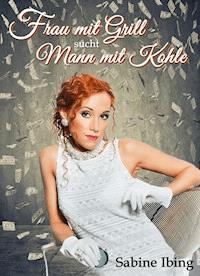 Frau mit Grill sucht Mann mit Kohle - Sabine Ibing - E-Book