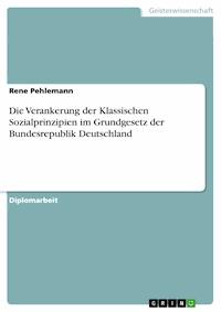 Die Verankerung der Klassischen Sozialprinzipien im Grundgesetz der Bundesrepublik Deutschland - Rene Pehlemann - E-Book