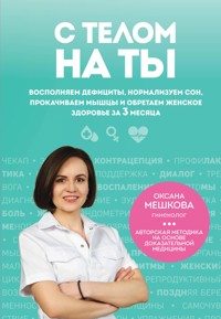 С телом на ты. Восполняем дефициты, нормализуем сон, прокачиваем мышцы и обретаем женское здоровье за 3 месяца - Оксана Мешкова - E-Book