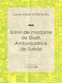 Salon de madame de Staël, Ambassadrice de Suède - Laure Junot d'Abrantès - E-Book