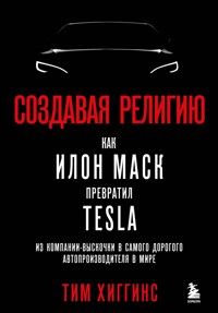 Создавая религию. Как Илон Маск превратил Tesla из компании-выскочки в самого дорогого автопроизводителя в мире - Тим Хиггинс - E-Book