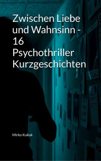 Zwischen Liebe und Wahnsinn - 16 Psychothriller Kurzgeschichten - Mirko Kukuk - E-Book