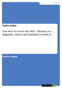 You ain't no never say that! - Ebonics as a linguistic variety and attitudes towards it. - Andre Vatter - E-Book