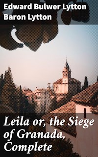 Leila or, the Siege of Granada, Complete - Baron Edward Bulwer Lytton Lytton - E-Book