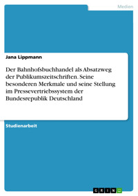 Der Bahnhofsbuchhandel als Absatzweg der Publikumszeitschriften. Seine besonderen Merkmale und seine Stellung im Pressevertriebssystem der Bundesrepublik Deutschland - Jana Lippmann - E-Book