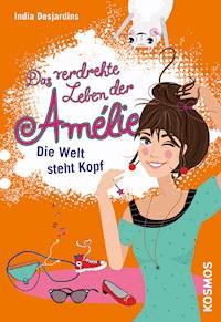Das verdrehte Leben der Amélie, 4, Die Welt steht Kopf - India Desjardins - E-Book
