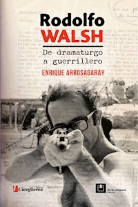 Rodolfo Walsh, de dramaturgo a guerrillero - Enrique Arrosagaray - E-Book