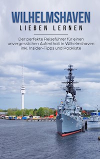Wilhelmshaven lieben lernen: Der perfekte Reiseführer für einen unvergesslichen Aufenthalt in Wilhelmshaven inkl. Insider-Tipps und Packliste - Lilly Schormann - E-Book