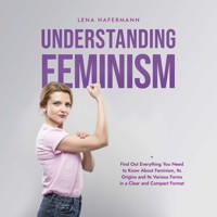 Understanding Feminism Find Out Everything You Need to Know About Feminism, Its Origins and Its Various Forms in a Clear and Compact Format - Lena Hafermann - Hörbuch