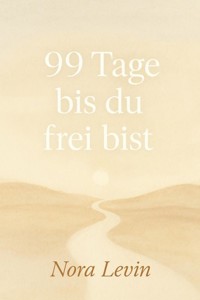 99 Tage bis du frei bist Dein Weg aus Stress, Selbstzweifeln und Stillstand – in kleinen täglichen Schritten zur inneren Freiheit - Nora Levin - E-Book