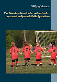 Vier Freunde wollen wir sein - und zwei andere spannende und fesselnde Fußballgeschichten - Wolfgang Schnepper - E-Book