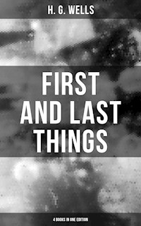 FIRST AND LAST THINGS (4 Books in One Edition) - H G Wells - E-Book