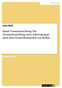 Ideale Teamentwicklung. Die Zusammenstellung einer Arbeitsgruppe nach dem Teamrollenmodell von Belbin - Julia Wolf - E-Book