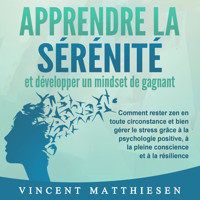 APPRENDRE LA SÉRÉNITÉ et développer un mindset de gagnant: Comment rester zen en toute circonstance et bien gérer le stress grâce à la psychologie positive, à la pleine conscience et à la résilience - Victoria Lakefield - Hörbuch