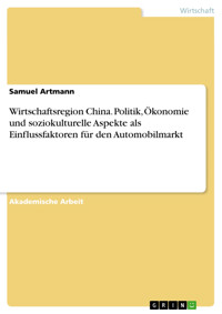 Wirtschaftsregion China. Politik, Ökonomie und soziokulturelle Aspekte als Einflussfaktoren für den Automobilmarkt - Samuel Artmann - E-Book