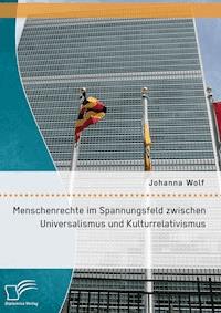Menschenrechte im Spannungsfeld zwischen Universalismus und Kulturrelativismus - Johanna Wolf - E-Book