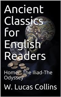 Ancient Classics for English Readers / Homer: The Iliad-The Odyssey - W. Lucas Collins - E-Book