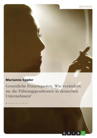 Gesetzliche Frauenquoten. Wie verändern sie die Führungspositionen in deutschen Unternehmen? - Marianne Eppler - E-Book