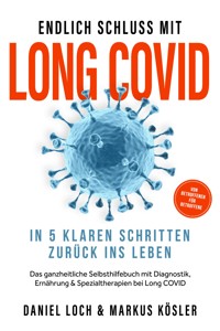 Endlich Schluss mit Long COVID: In 5 klaren Schritten zurück ins Leben – Von Betroffenen für Betroffene – Das ganzheitliche Selbsthilfebuch mit Diagnostik, Ernährung, Nervenheilung & Spezialtherapien - Daniel Loch - E-Book