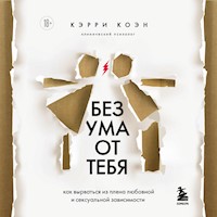 Без ума от тебя. Как вырваться из плена любовной и сексуальной зависимости - Кэрри Коэн - Hörbuch
