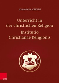 Unterricht in der christlichen Religion - Institutio Christianae Religionis - Johannes Calvin - E-Book