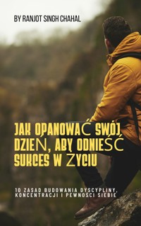 Jak Opanować Swój Dzień, Aby Odnieść Sukces W życiu - Ranjot Singh Chahal - E-Book