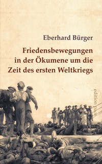 Friedensbewegungen in der Ökumene um die Zeit des ersten Weltkriegs - Eberhard Bürger - E-Book