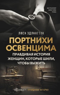Портнихи Освенцима. Правдивая история женщин, которые шили, чтобы выжить - Люси Эдлингтон - E-Book