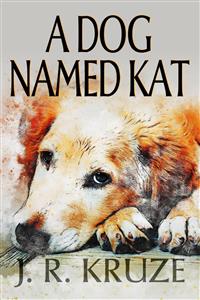 A Dog Named Kat - J. R. Kruze - E-Book