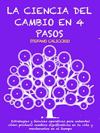 LA CIENCIA DEL CAMBIO EN 4 PASOS: Estrategias y técnicas operativas para entender cómo producir cambios significativos en tu vida y mantenerlos en el tiempo - Stefano Calicchio - E-Book