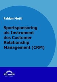 Sportsponsoring als Instrument des Customer Relationship Management (CRM) - Fabian Mottl - E-Book