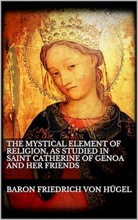The Mystical Element of Religion, as studied in Saint Catherine of Genoa and her friends. - Baron Friedrich Von Hügel - E-Book