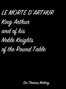 Le Morte D'Arthur King Arthur And Of His Noble Knights Of The Round Table - Sir Thomas Malory - E-Book