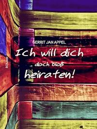 Ich will dich doch bloß heiraten - Gerrit Jan Appel - E-Book
