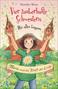 Vier zauberhafte Schwestern – Wie alles begann: Flora und die Kraft der Erde - Sheridan Winn - E-Book