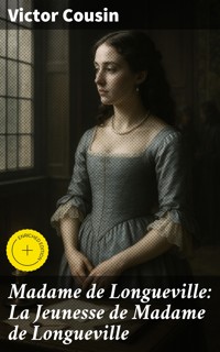 Madame de Longueville: La Jeunesse de Madame de Longueville - Victor Cousin - E-Book
