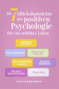 Die 7 Glücksbausteine der positiven Psychologie für ein erfülltes Leben: Grübeln stoppen - Gelassenheit - Positives Denken - Gewohnheiten ändern - Ängste besiegen - Selbstbewusstsein - Resilienz - Elsa Dabrowski - E-Book