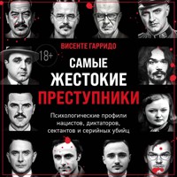 Самые жестокие преступники. Психологические профили нацистов, диктаторов, сектантов и серийных убийц - Висенте Гарридо - Hörbuch