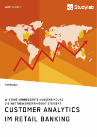 Customer Analytics im Retail Banking. Wie eine verbesserte Kundenbindung die Wettbewerbsfähigkeit steigert - Metin Baki - E-Book