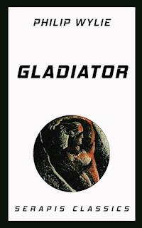 Gladiator (Serapis Classics) - Philip Wylie - E-Book