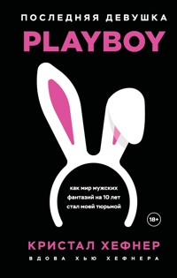 Последняя девушка PLAYBOY. Как мир мужских фантазий на 10 лет стал моей тюрьмой - Кристал Хефнер - E-Book