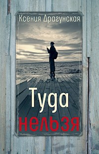Туда нельзя : четыре истории с эпилогом и приложением - Ксения Драгунская - E-Book