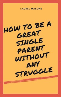 How to Be a Great Single Parent Without Any Struggle - Malone Laurel - E-Book